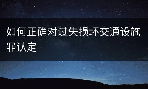 如何正确对过失损坏交通设施罪认定
