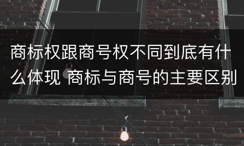 商标权跟商号权不同到底有什么体现 商标与商号的主要区别表现