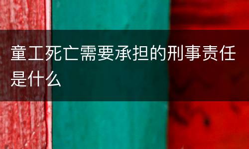 童工死亡需要承担的刑事责任是什么
