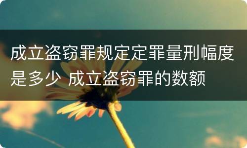 成立盗窃罪规定定罪量刑幅度是多少 成立盗窃罪的数额