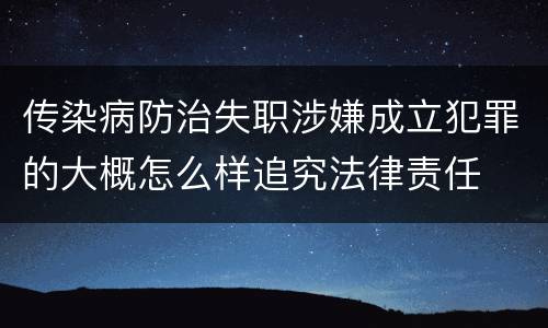传染病防治失职涉嫌成立犯罪的大概怎么样追究法律责任