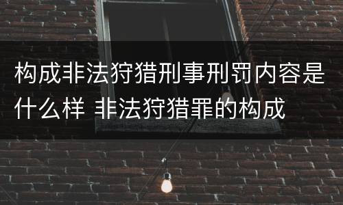 构成非法狩猎刑事刑罚内容是什么样 非法狩猎罪的构成