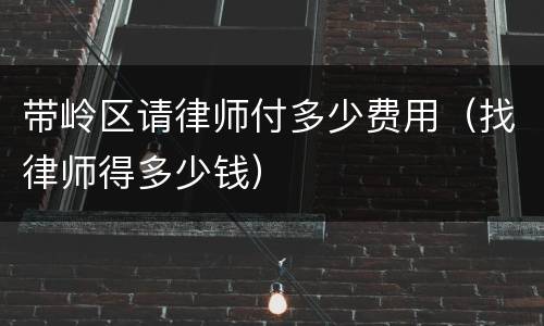 带岭区请律师付多少费用（找律师得多少钱）