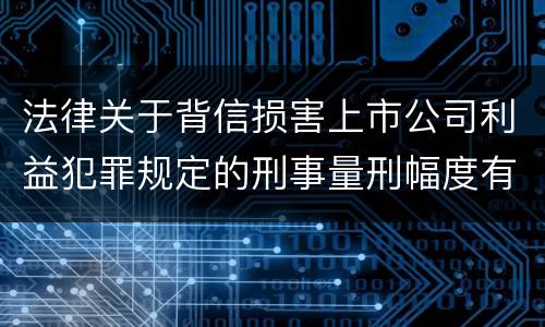 法律关于背信损害上市公司利益犯罪规定的刑事量刑幅度有哪些