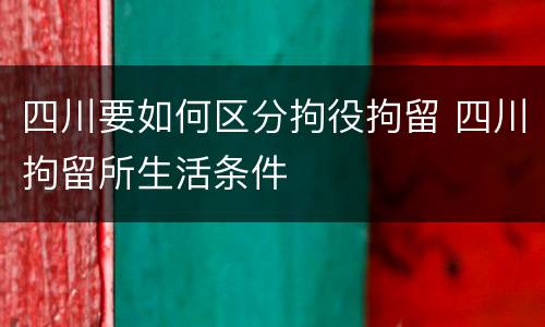 四川要如何区分拘役拘留 四川拘留所生活条件