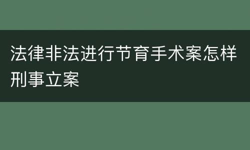 法律非法进行节育手术案怎样刑事立案