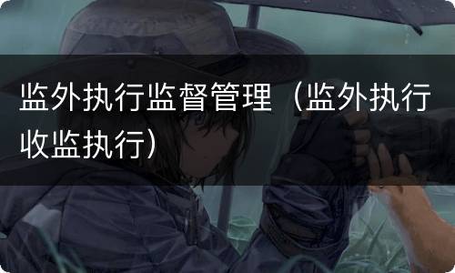 监外执行监督管理（监外执行收监执行）