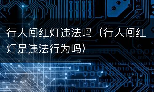 行人闯红灯违法吗（行人闯红灯是违法行为吗）