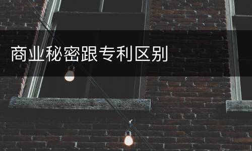 商业秘密跟专利区别