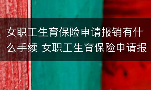 女职工生育保险申请报销有什么手续 女职工生育保险申请报销有什么手续和证件