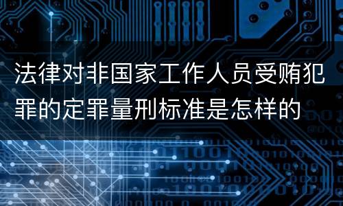 法律对非国家工作人员受贿犯罪的定罪量刑标准是怎样的