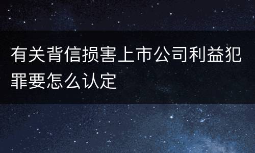 有关背信损害上市公司利益犯罪要怎么认定