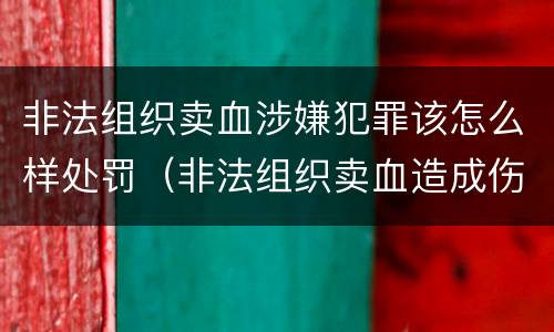 非法组织卖血涉嫌犯罪该怎么样处罚（非法组织卖血造成伤害构成什么罪）
