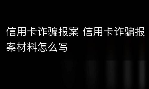 信用卡诈骗报案 信用卡诈骗报案材料怎么写