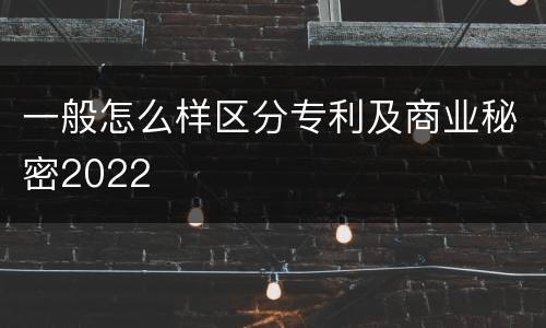一般怎么样区分专利及商业秘密2022
