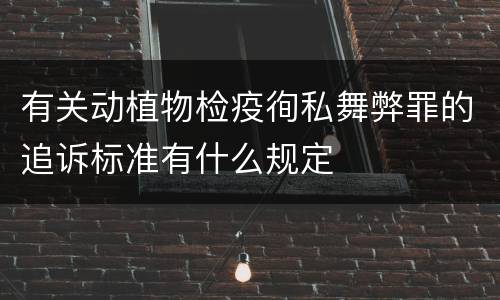 有关动植物检疫徇私舞弊罪的追诉标准有什么规定