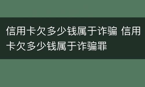 信用卡欠多少钱属于诈骗 信用卡欠多少钱属于诈骗罪