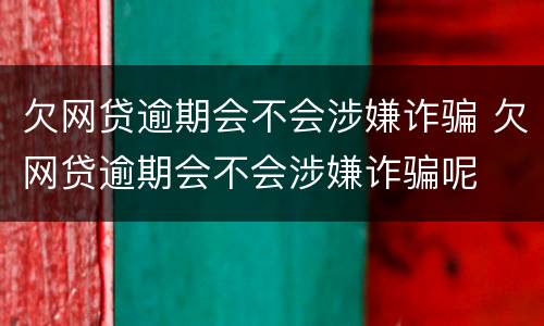 欠网贷逾期会不会涉嫌诈骗 欠网贷逾期会不会涉嫌诈骗呢