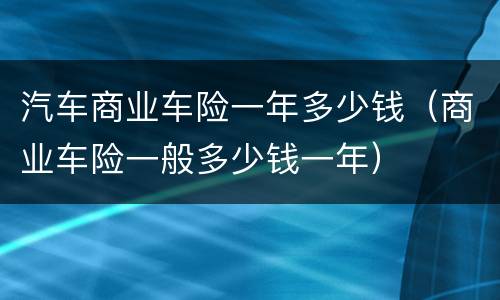 汽车商业车险一年多少钱（商业车险一般多少钱一年）