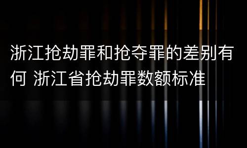 浙江抢劫罪和抢夺罪的差别有何 浙江省抢劫罪数额标准