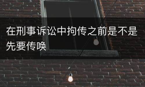 在刑事诉讼中拘传之前是不是先要传唤