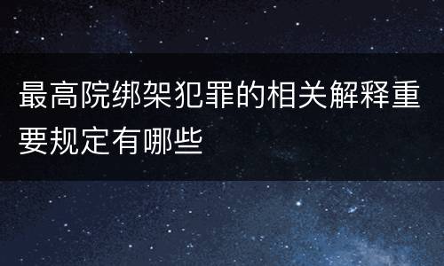 最高院绑架犯罪的相关解释重要规定有哪些