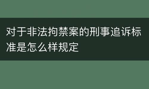 对于非法拘禁案的刑事追诉标准是怎么样规定