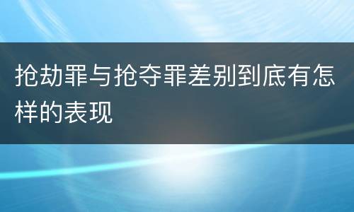 抢劫罪与抢夺罪差别到底有怎样的表现