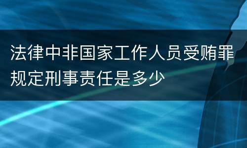 法律中非国家工作人员受贿罪规定刑事责任是多少
