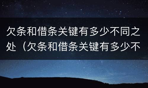欠条和借条关键有多少不同之处（欠条和借条关键有多少不同之处呢）