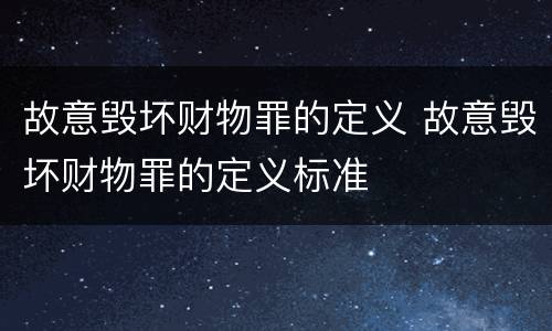 故意毁坏财物罪的定义 故意毁坏财物罪的定义标准