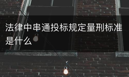 法律中串通投标规定量刑标准是什么