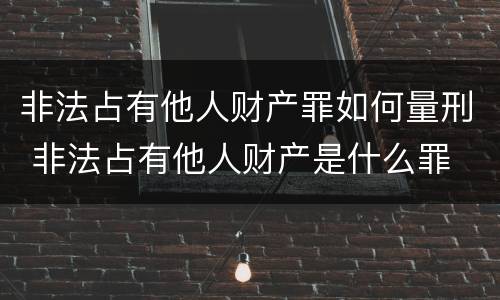 非法占有他人财产罪如何量刑 非法占有他人财产是什么罪