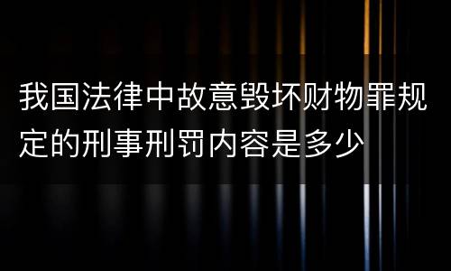 我国法律中故意毁坏财物罪规定的刑事刑罚内容是多少