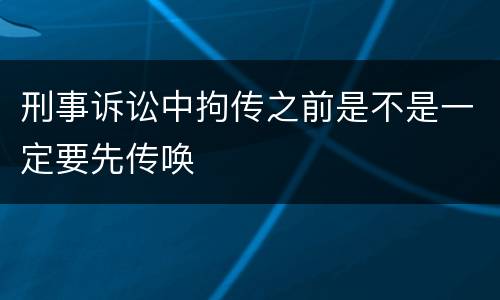 刑事诉讼中拘传之前是不是一定要先传唤