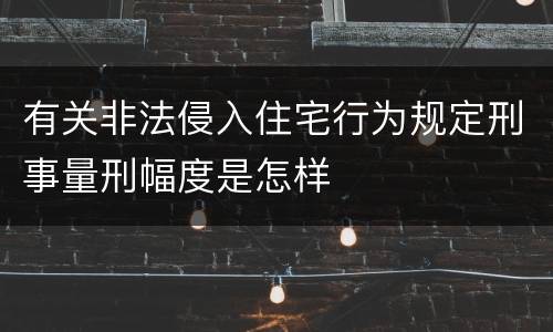 有关非法侵入住宅行为规定刑事量刑幅度是怎样