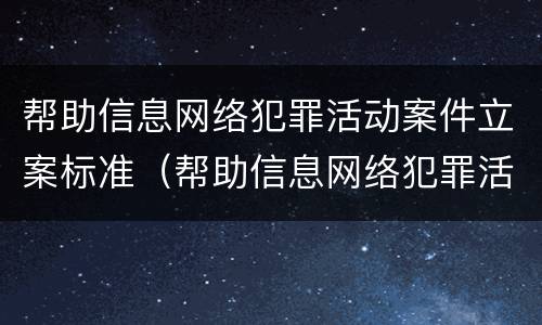 帮助信息网络犯罪活动案件立案标准（帮助信息网络犯罪活动案件立案标准最新）