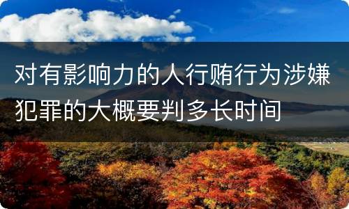 对有影响力的人行贿行为涉嫌犯罪的大概要判多长时间