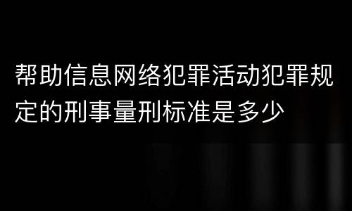 帮助信息网络犯罪活动犯罪规定的刑事量刑标准是多少