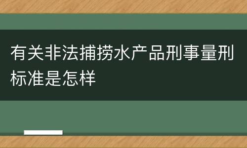 有关非法捕捞水产品刑事量刑标准是怎样