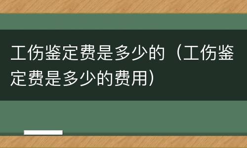 工伤鉴定费是多少的（工伤鉴定费是多少的费用）