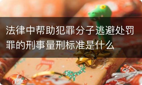 法律中帮助犯罪分子逃避处罚罪的刑事量刑标准是什么