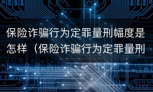 保险诈骗行为定罪量刑幅度是怎样（保险诈骗行为定罪量刑幅度是怎样确定的）