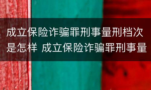 成立保险诈骗罪刑事量刑档次是怎样 成立保险诈骗罪刑事量刑档次是怎样的