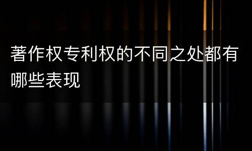 著作权专利权的不同之处都有哪些表现