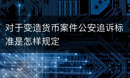 对于变造货币案件公安追诉标准是怎样规定