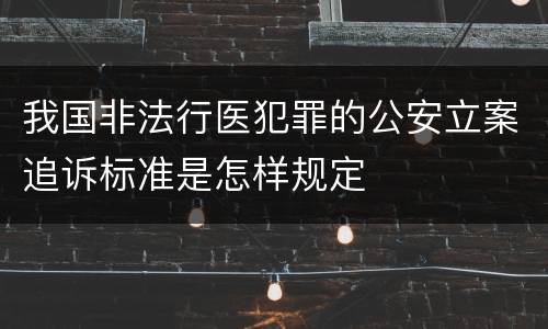 我国非法行医犯罪的公安立案追诉标准是怎样规定