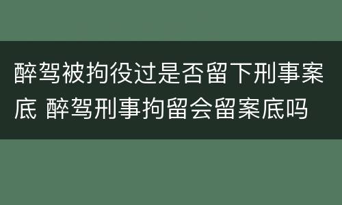 醉驾被拘役过是否留下刑事案底 醉驾刑事拘留会留案底吗