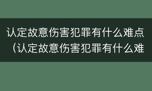 认定故意伤害犯罪有什么难点（认定故意伤害犯罪有什么难点吗）