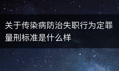 关于传染病防治失职行为定罪量刑标准是什么样